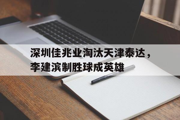 顶级娱乐-包含深圳佳兆业淘汰天津泰达，李建滨制胜球成英雄的词条