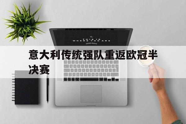 顶级娱乐-意大利传统强队重返欧冠半决赛(意大利传统强队重返欧冠半决赛了吗)