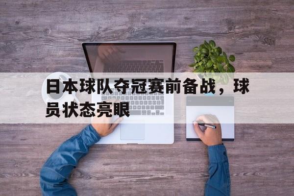 日本球队夺冠赛前备战,球员状态亮眼了吗